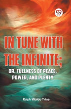 IN TUNE WITH THE INFINITE; or, Fullness of Peace, Power, and Plenty by Ralph Waldo Trine | Grocsy
