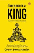 Every Man A King Or Might In Mind-Mastery By Orison Swett Marden: Unlocking Potential: The Power Of Positive Thinking And Self-Belief | Grocsy
