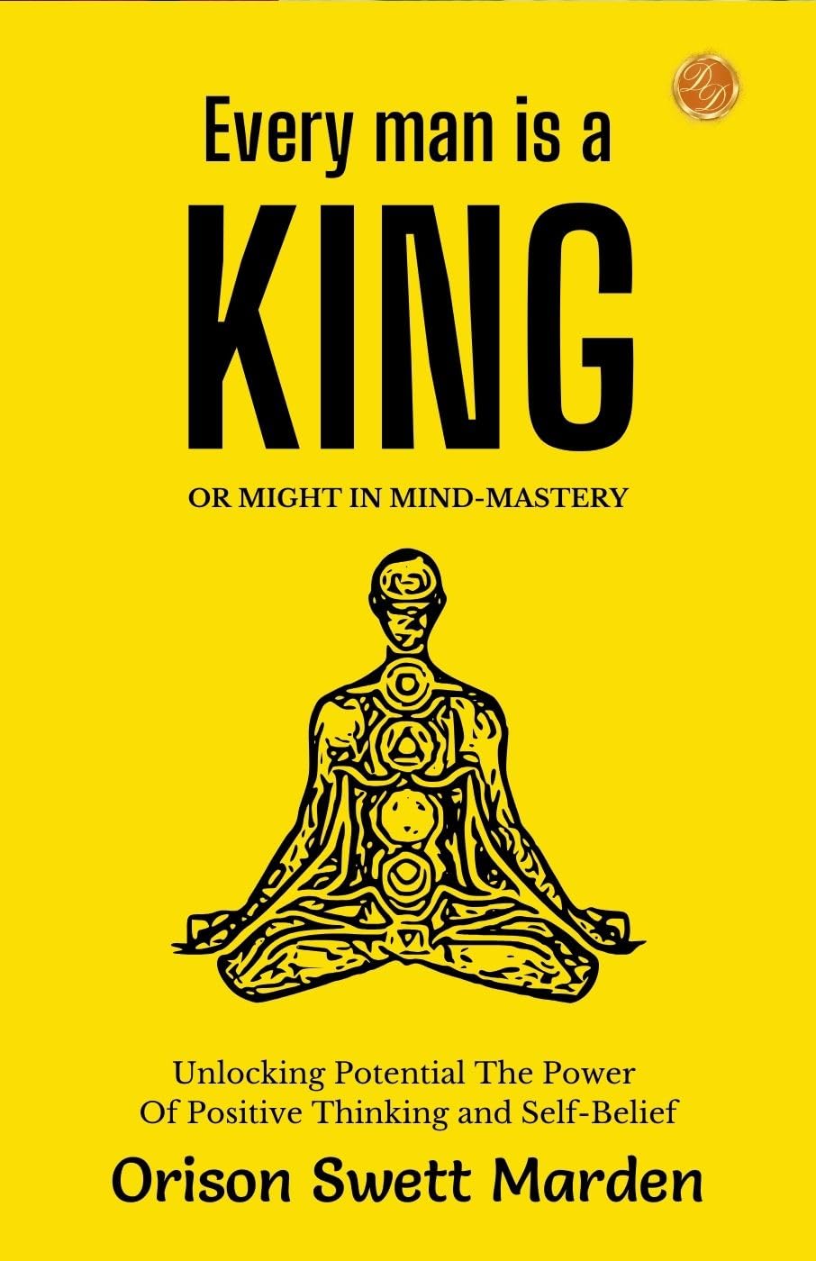 Every Man A King Or Might In Mind-Mastery By Orison Swett Marden: Unlocking Potential: The Power Of Positive Thinking And Self-Belief | Grocsy