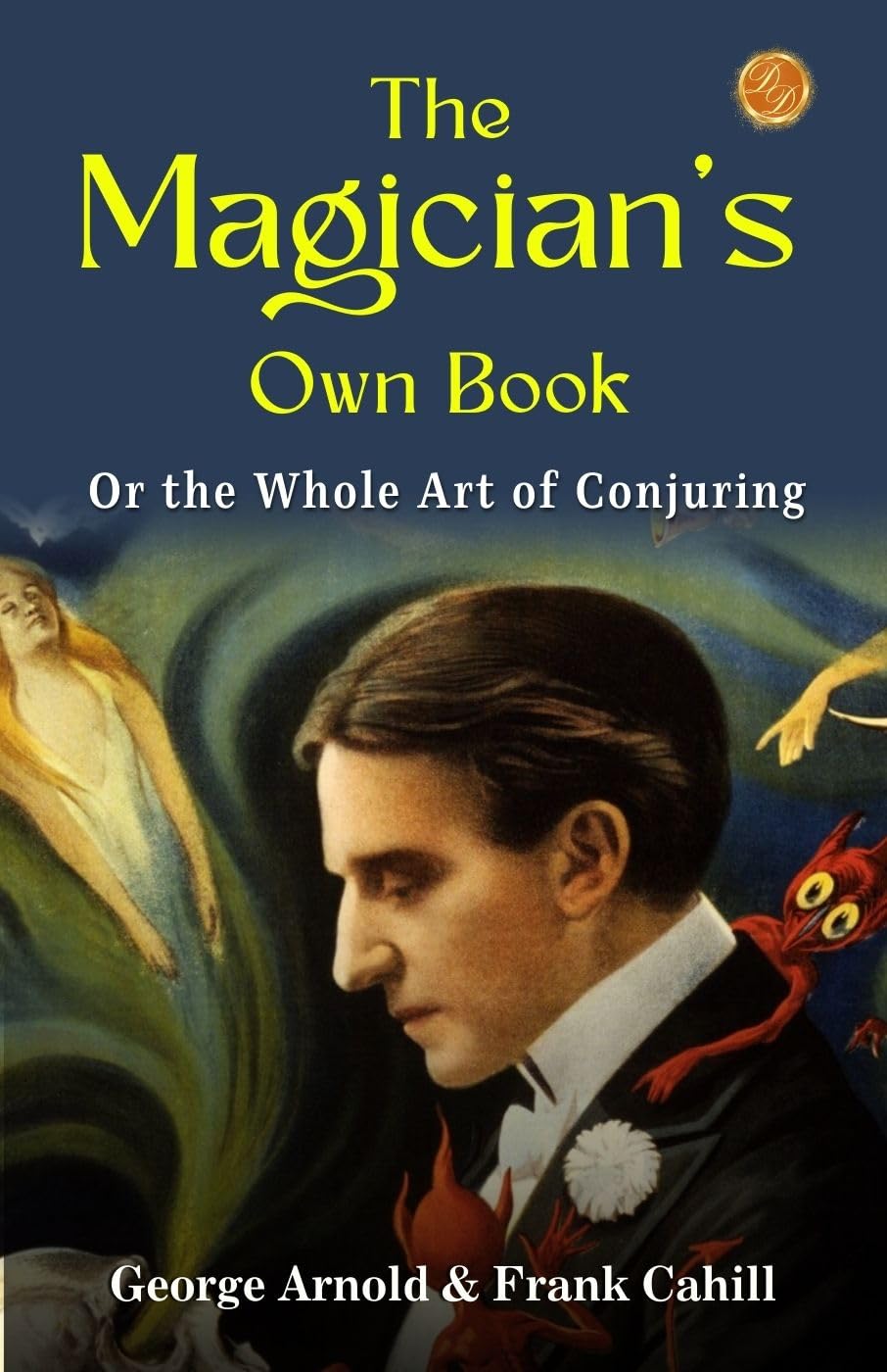 The Magician'S Own Book, Or, The Whole Art Of Conjuring By George Arnold & Frank Cahill: Mystical Maneuvers: A Comprehensive Guide To Magic And Illusion | Grocsy