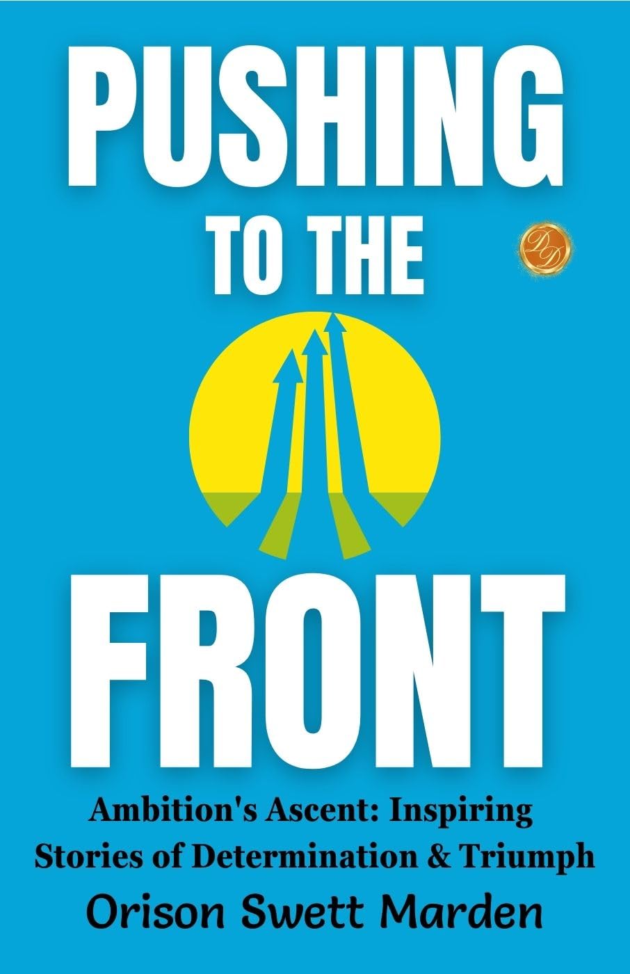 Pushing To The Front By Orison Swett Marden: Ambition'S Ascent: Inspiring Stories Of Determination And Triumph | Grocsy
