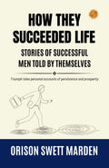 How They Succeeded Life Stories Of Successful Men Told By Themselves By Orison Swett Marden: Triumph Tales: Personal Accounts Of Persistence And Prosperity | Grocsy