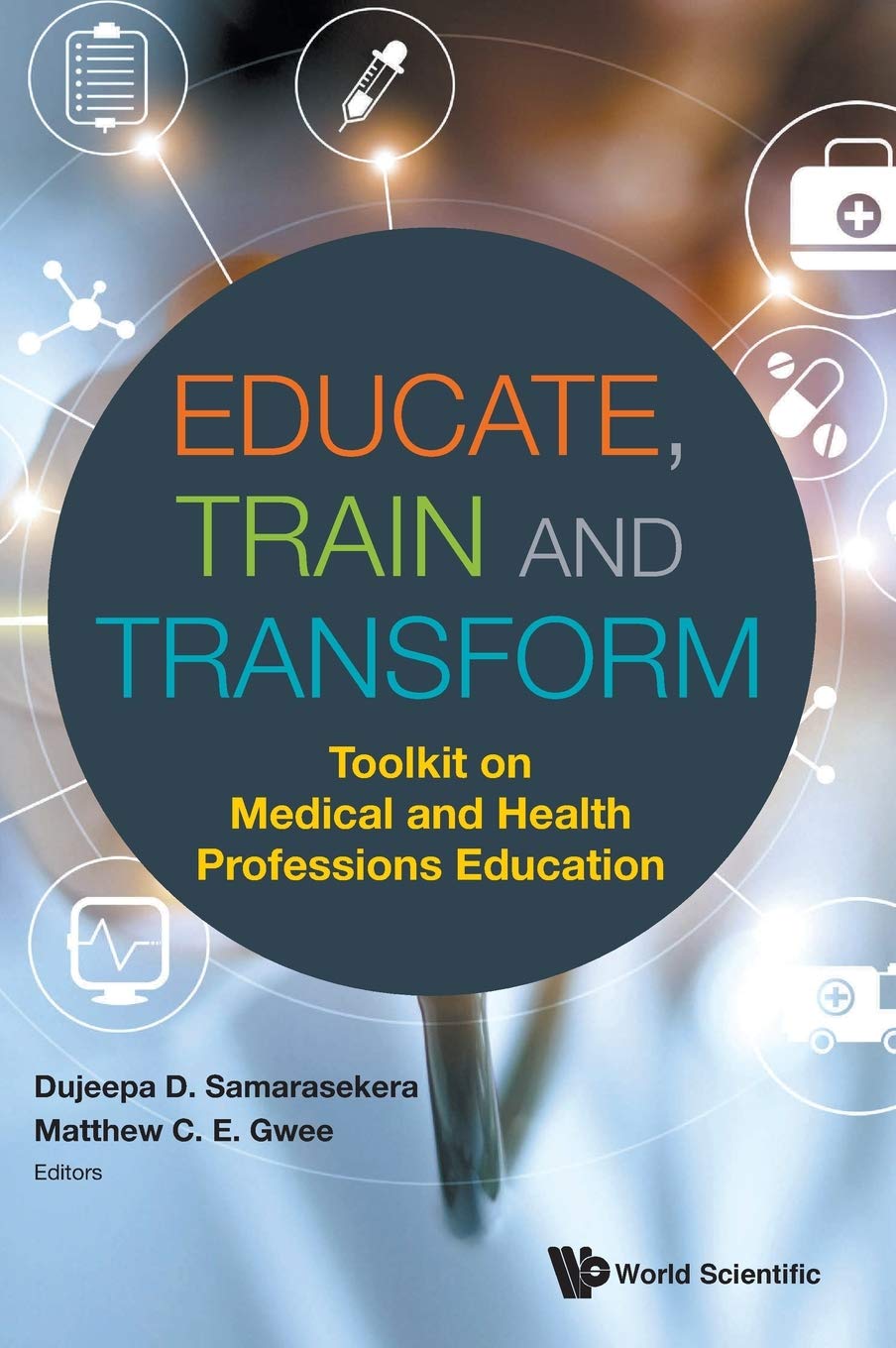 Educate, Train and Transform: Toolkit on Medical and Health Professions Education by Dujeepa Samarasekera , Matthew C E Gwee , | Grocsy