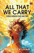 All That We Carry: Stories Across Place and Time | Short Stories of Exile, Survival & Identity in Modern India  - Abhinav Kumar | Grocsy