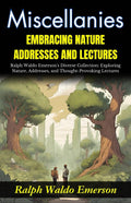 Miscellanies Embracing Nature, Addresses And Lectures: Ralph Waldo Emerson'S Diverse Collection: Exploring Nature, Addresses, And Thought-Provoking Lectures | Grocsy