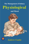 The Management Of Infancy: Physiological And Moral (Illustrated, Refined & Edited) | Grocsy