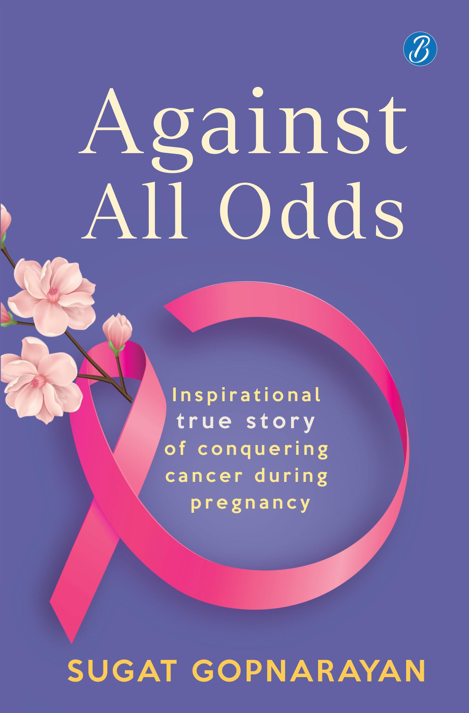 Against all Odds: Inspirational true story of conquering cancer during pregnancy - Sugat Gopnarayan | Grocsy