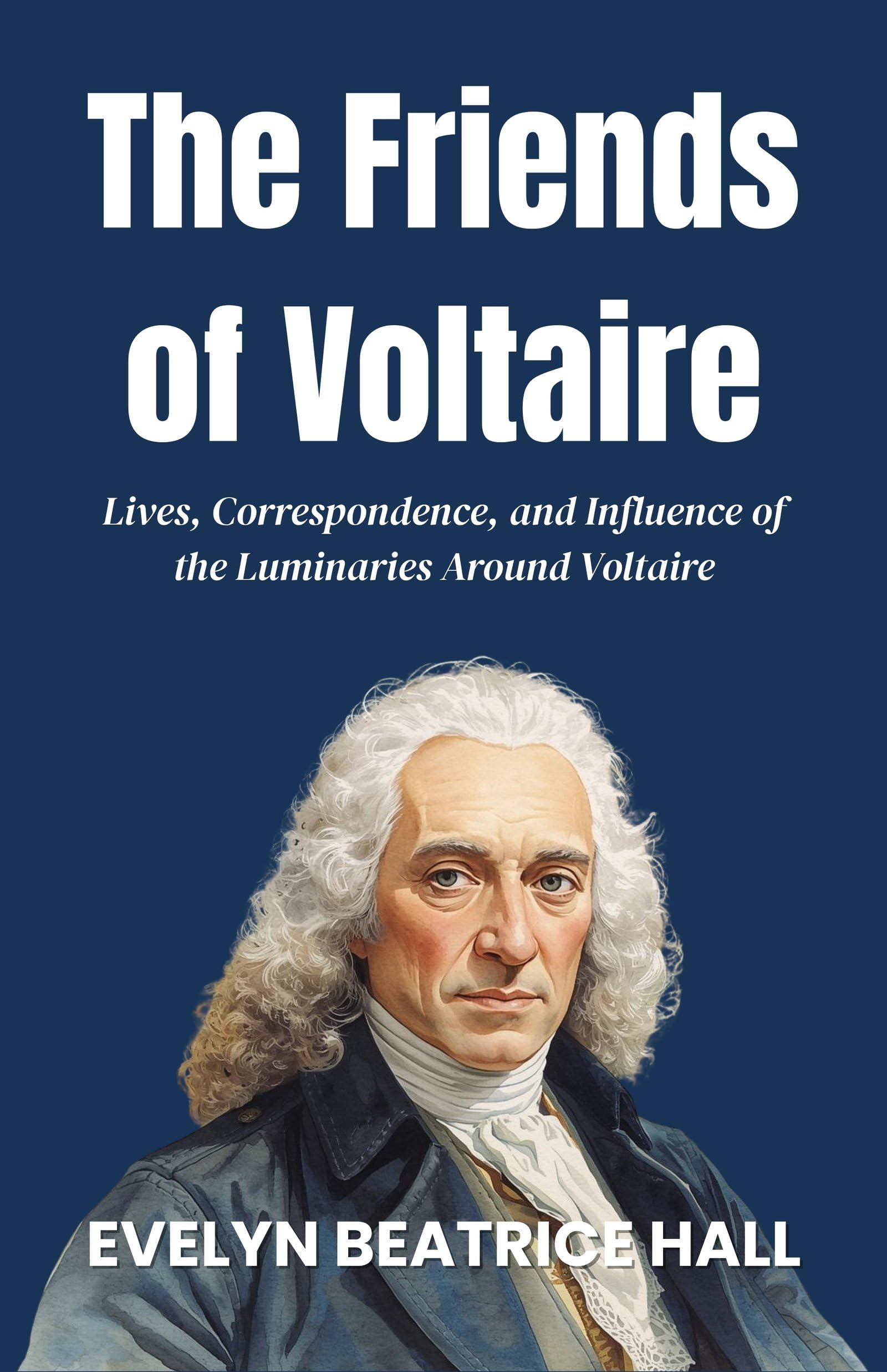 The Friends Of Voltaire: Lives, Correspondence, And Influence Of The Luminaries Around Voltaire (Enlightenment Philosophy Collection) | Grocsy