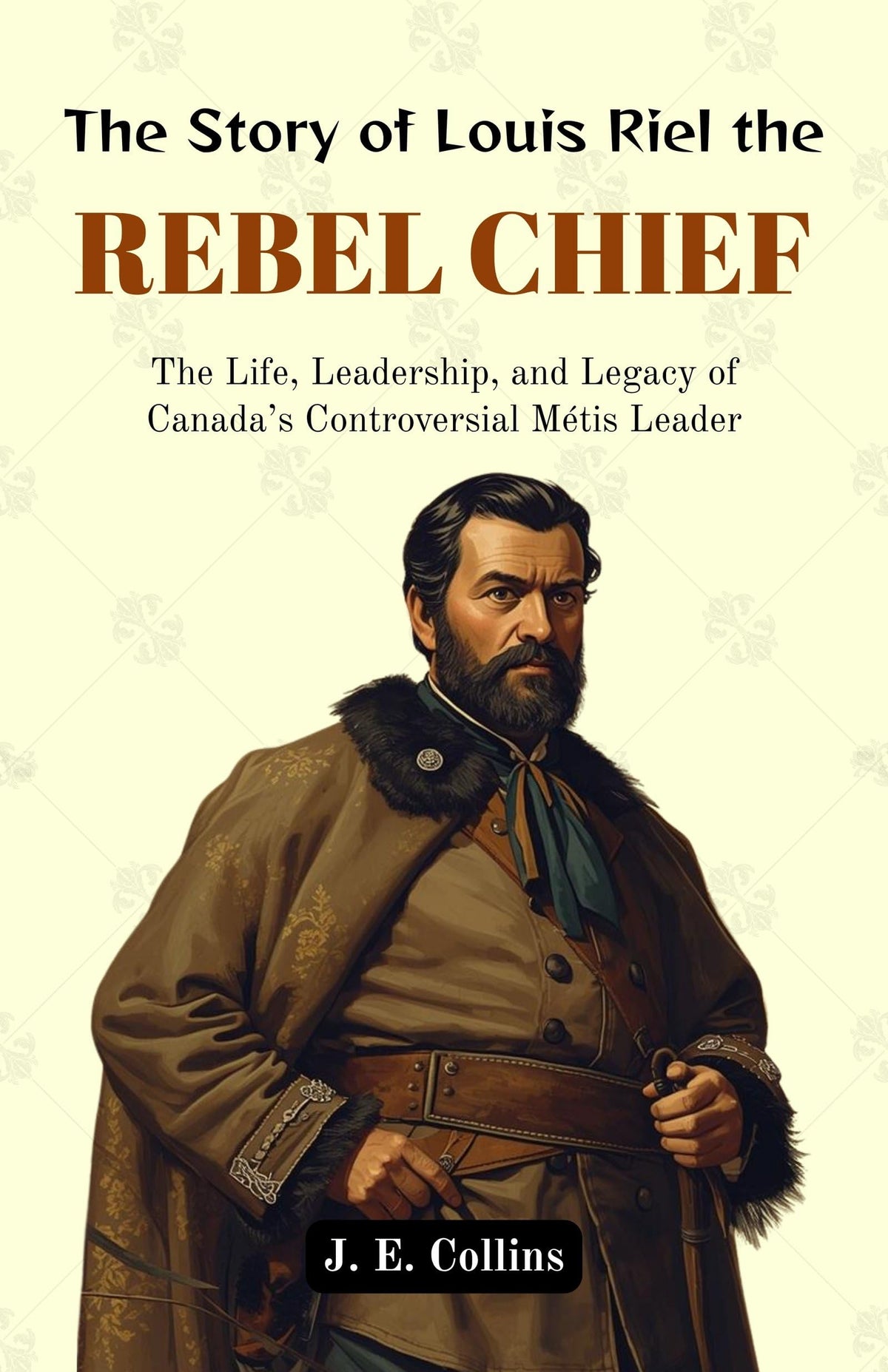 The Story Of Louis Riel The Rebel Chief : The Life, Leadership, And Legacy Of Canada’S Controversial Métis Leader (Canadian Historical Biographies) | Grocsy