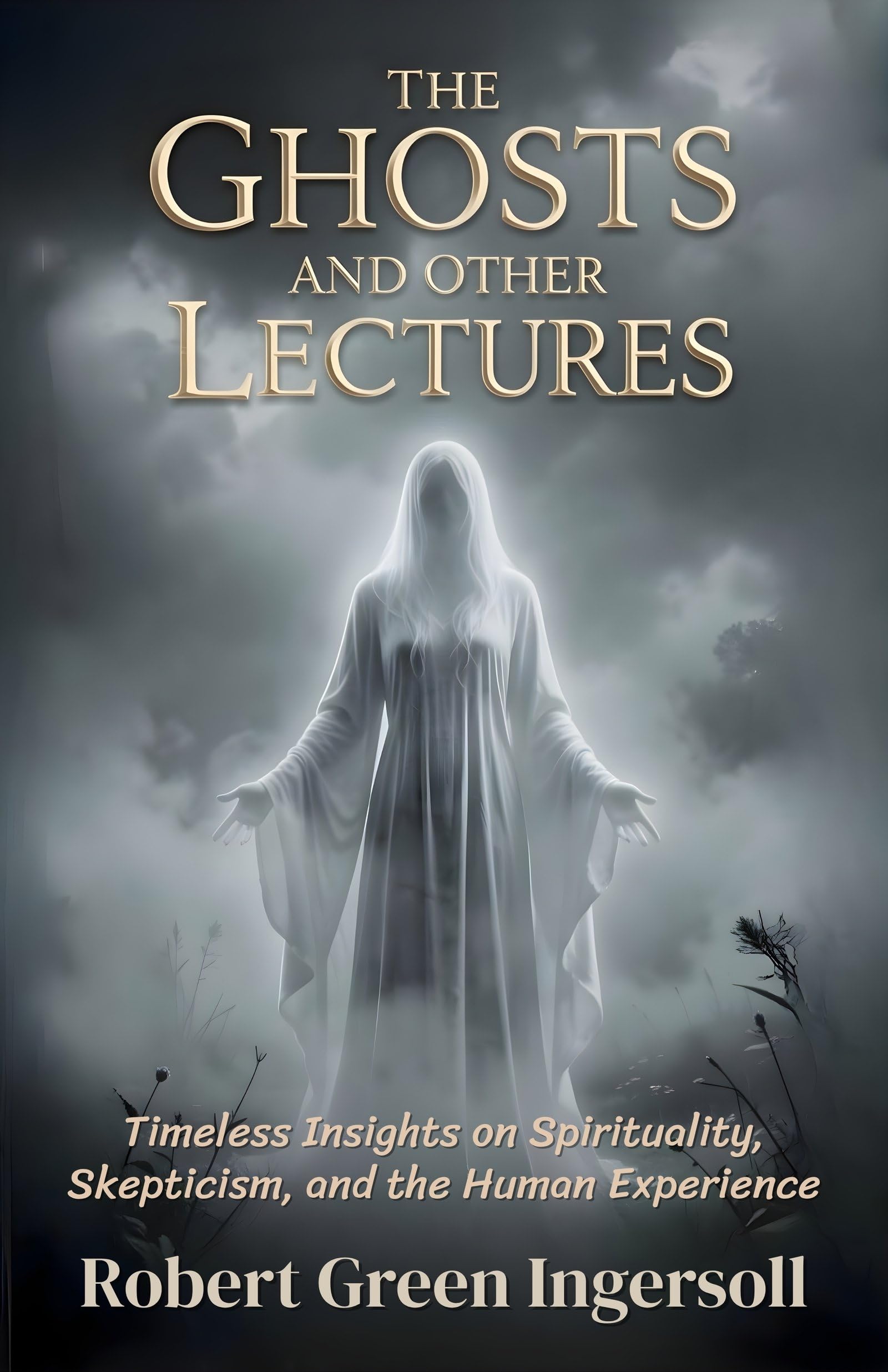 The Ghosts And Other Lectures: Timeless Insights On Spirituality, Skepticism, And The Human Experience (Classic Philosophy And Freethought Collection) | Grocsy