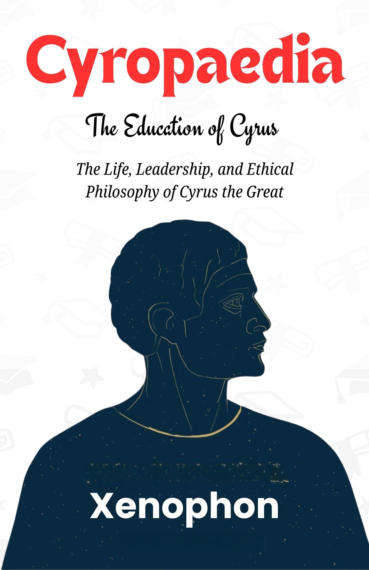 Cyropaedia: The Education Of Cyrus : The Life, Leadership, And Ethical Philosophy Of Cyrus The Great (Ancient Greek Philosophy And Political Thought) | Grocsy