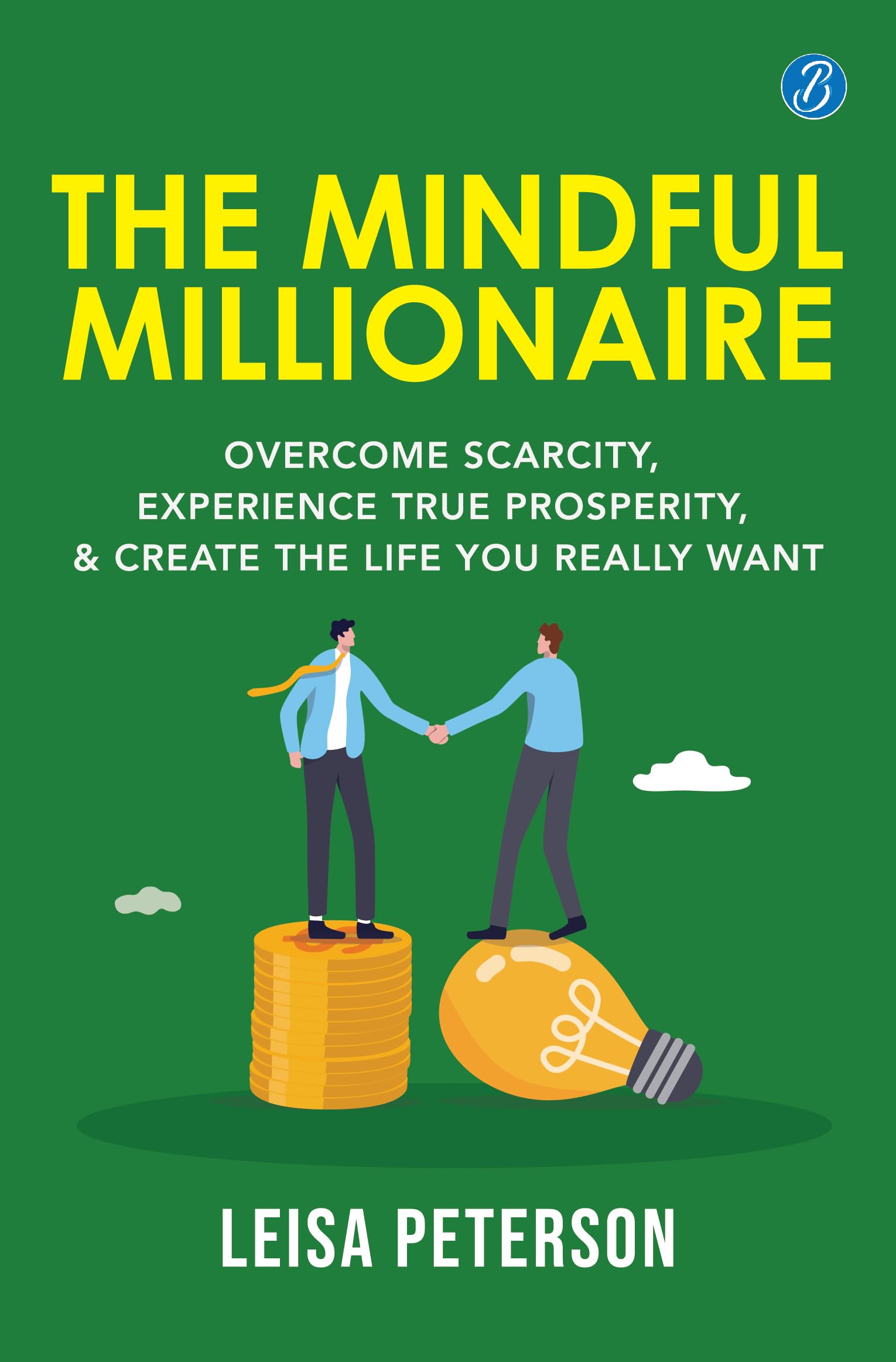 The Mindful Millionaire: Overcome Scarcity, Experience True Prosperity, and Create the Life You Really Want ǀ Epic ways to make money - Leisa Peterson | Grocsy