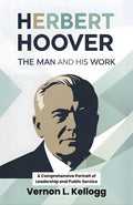 Herbert Hoover The Man And His Work : A Comprehensive Portrait Of Leadership And Public Service | Grocsy
