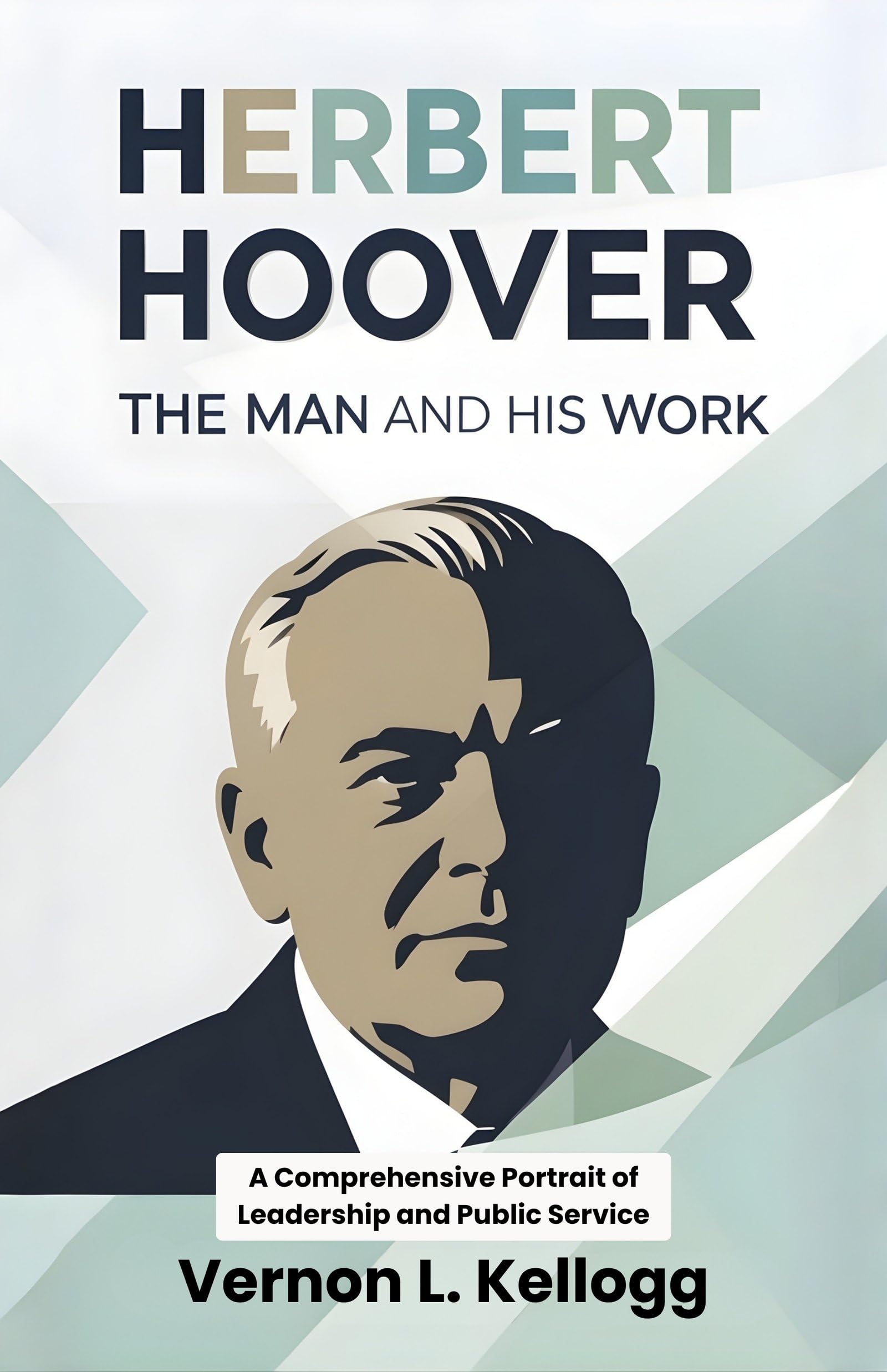 Herbert Hoover The Man And His Work : A Comprehensive Portrait Of Leadership And Public Service | Grocsy