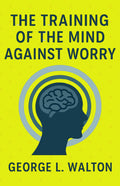 The Training Of The Mind Against Worry (Illustrated, Refined And Edited) | Grocsy