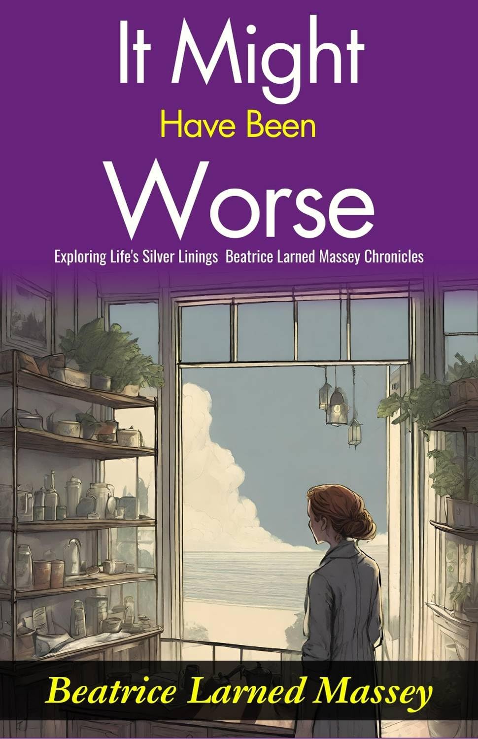 It Might Have Been Worse: Exploring Life'S Silver Linings: Beatrice Larned Massey Chronicles "It Might Have Been Worse" | Grocsy