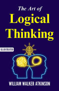 The Art Of Logical Thinking (Illustrated) : The Laws Of Reasoning By William Walker Atkinson | Grocsy