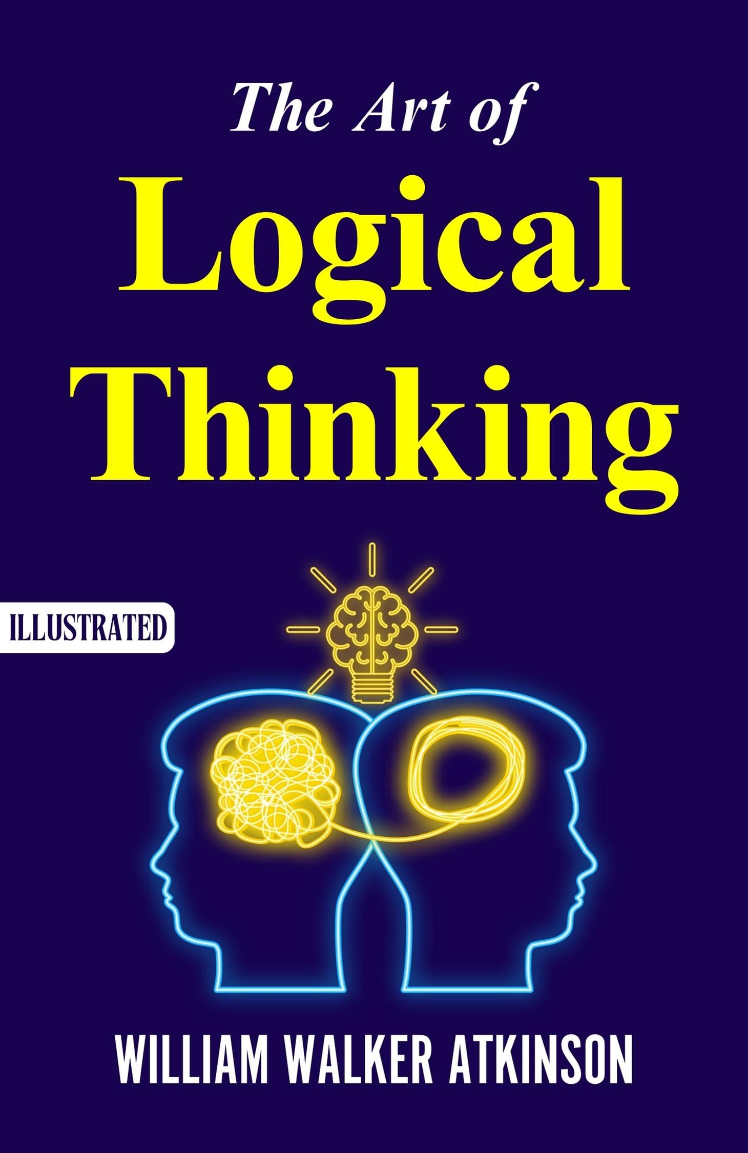 The Art Of Logical Thinking (Illustrated) : The Laws Of Reasoning By William Walker Atkinson | Grocsy