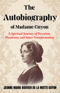 The Autobiography Of Madame Guyon : A Spiritual Journey Of Devotion, Mysticism, And Inner Transformation (Christian Mysticism And Devotional Literature) | Grocsy
