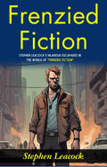 Frenzied Fiction: Stephen Leacock’S Hilarious Escapades In The World Of "Frenzied Fiction" | Grocsy