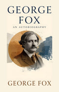 George Fox_ An Autobiography: The Life, Faith, And Spiritual Journey Of The Founder Of The Quakers | Grocsy