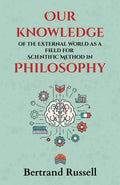 Our Knowledge Of The External World As A Field For Scientific Method In Philosophy : Bertrand Russell’S Groundbreaking Lectures On Logic, Science, And The Foundations Of Modern Philosophy | Grocsy
