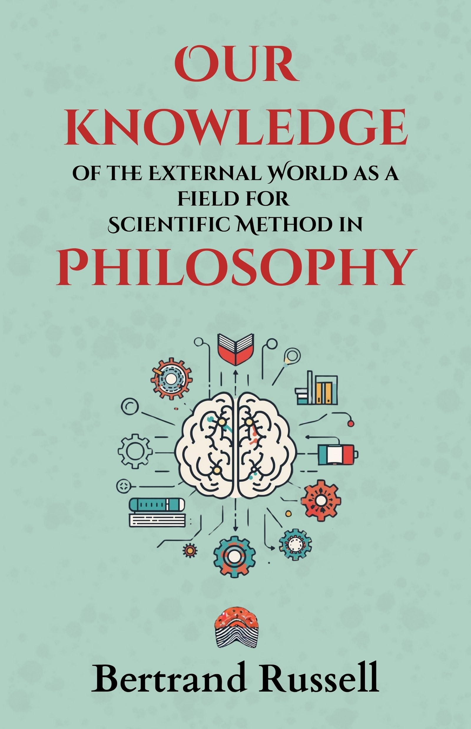 Our Knowledge Of The External World As A Field For Scientific Method In Philosophy : Bertrand Russell’S Groundbreaking Lectures On Logic, Science, And The Foundations Of Modern Philosophy | Grocsy