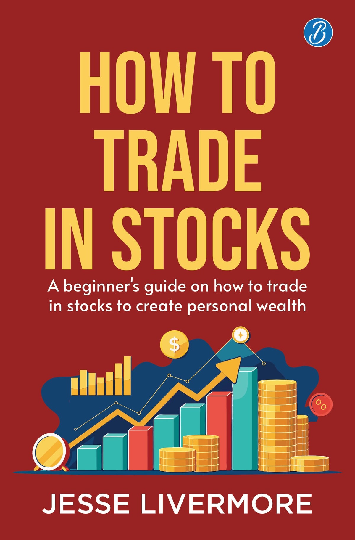 How to Trade in Stocks: A Beginner's Guide on How to Trade in Stocks to Create Personal Wealth! - Jesse Livermore | Grocsy