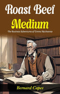 Roast Beef, Medium: The Business Adventures Of E (Mm) A Mcchesney: Bernard Capes Serves Literary Business: E (Mm) A Mcchesney'S Adventures In "Roast Beef, Medium" | Grocsy