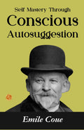 Self Mastery Through Conscious Autosuggestion: Emile Coué'S Guide To Achieving Self-Mastery | Grocsy