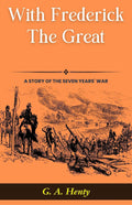 With Frederick The Great: A Story Of The Seven Years' War: G A Henty'S Historical Epic: Marching With Kings In "With Frederick The Great: A Story Of The Seven Years' War" | Grocsy