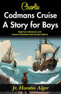 Charlie Codman’S Cruise: A Story For Boys: High-Seas Adventures And Lessons Of Boyhood With Charlie Codman | Grocsy