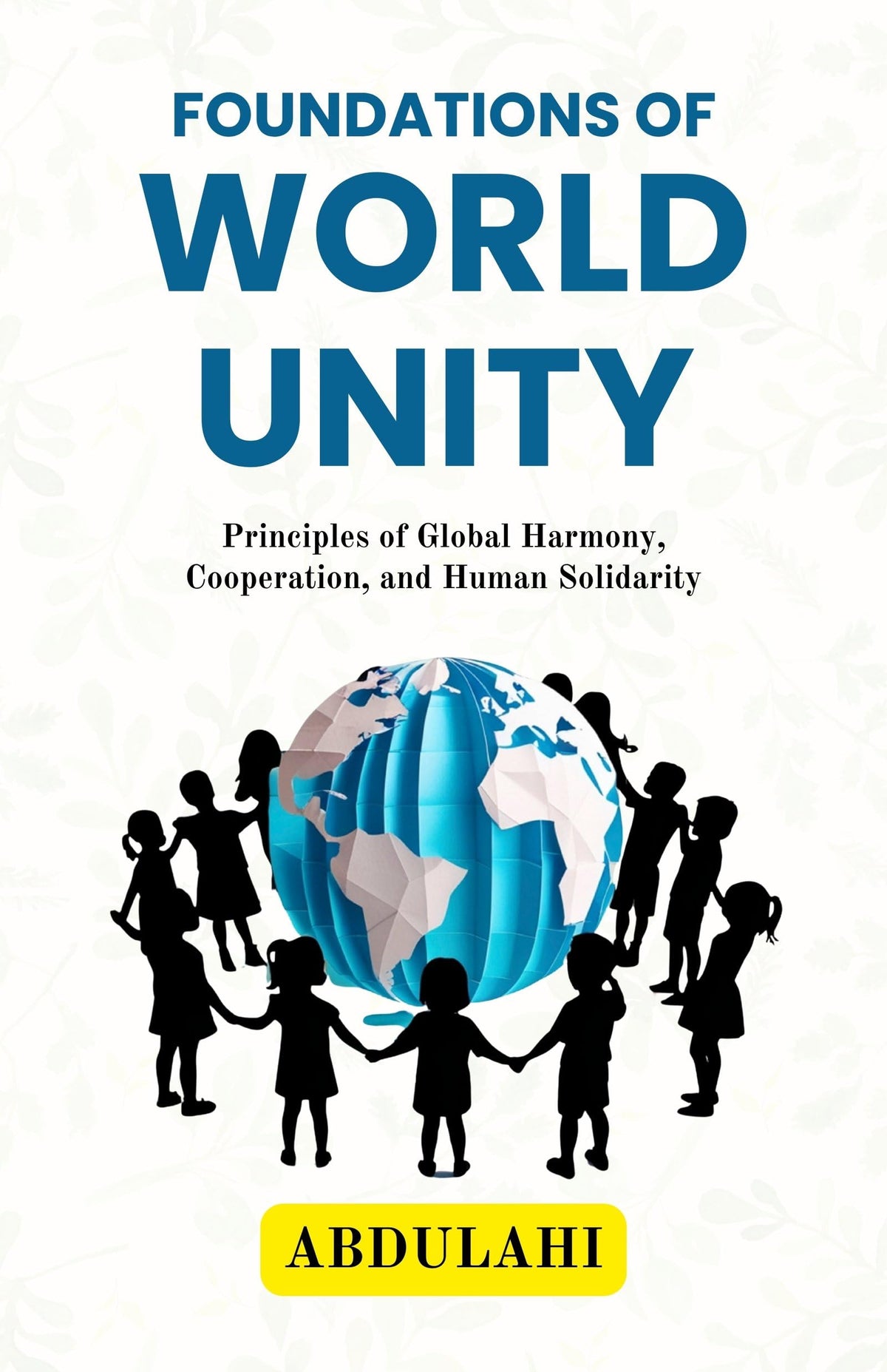 Foundations Of World Unity : Principles Of Global Harmony, Cooperation, And Human Solidarity | Grocsy