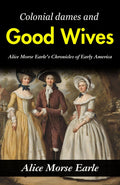 Colonial Dames And Good Wives: Alice Morse Earle'S Chronicles Of Early America | Grocsy
