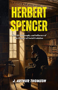 Herbert Spencer: The Life, Philosophy, And Influence Of The Pioneer Of Social Evolution | Grocsy