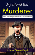My Friend The Murderer And Other Mysteries And Adventures: Arthur Conan Doyle'S Thrilling Stories | Grocsy