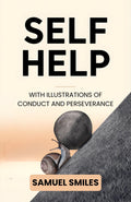 Self Help With Illustrations Of Conduct And Perseverance : Samuel Smiles’ Classic Guide To Character, Industry, And The Power Of Personal Responsibility | Grocsy