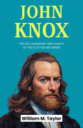 John Knox : The Life, Leadership, And Legacy Of The Scottish Reformer (Historical Religious Biography Series) | Grocsy