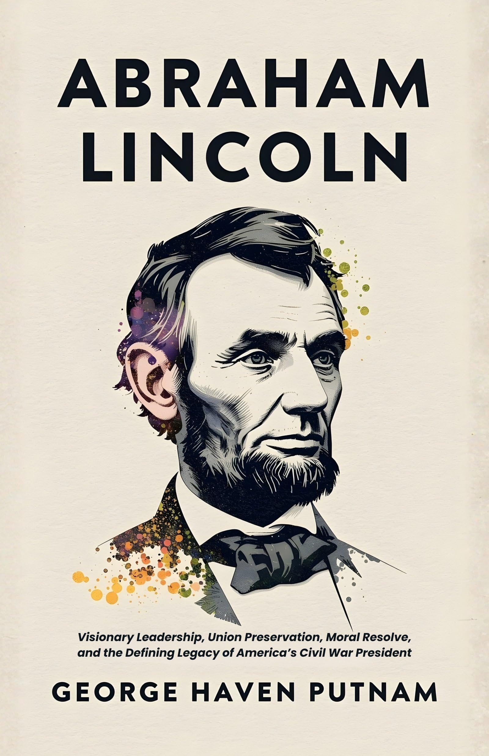 Abraham Lincoln: The People'S Leader In The Struggle For National Existence: Visionary Leadership, Union Preservation, Moral Resolve, And The Defining Legacy Of America’S Civil War President | Grocsy