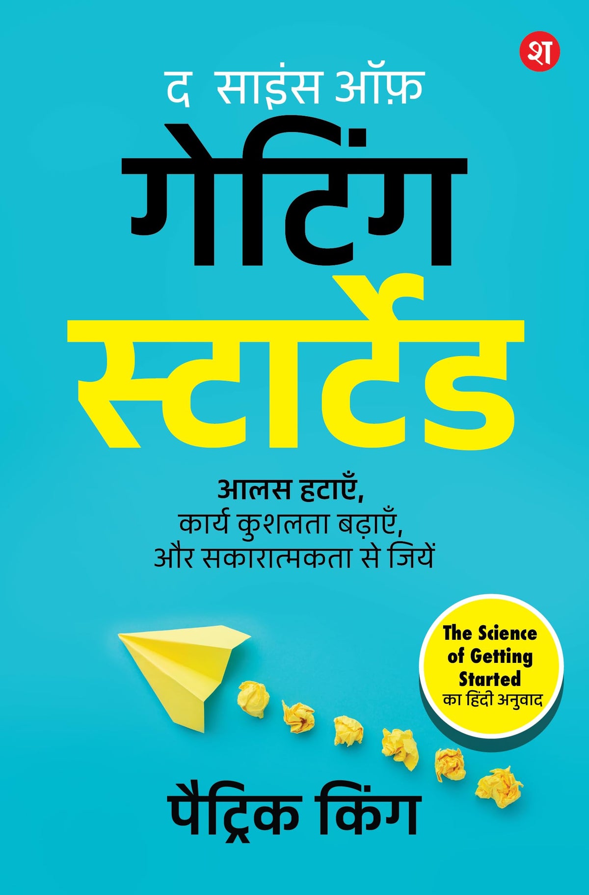 The Science of Getting Started (Hindi): Aalas hatayein, karya kushalta badhayein aur sakaratmakta se jiyein | By Bestselling Author Patrick King - Patrick King | Grocsy