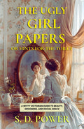 The Ugly Girl Papers Or Hints For The Toilet : A Witty Victorian Guide To Beauty, Grooming, And Social Grace | Grocsy
