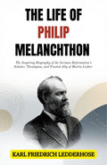 The Life Of Philip Melanchthon : The Inspiring Biography Of The German Reformation’S Scholar, Theologian, And Trusted Ally Of Martin Luther (Reformation Biography Series) | Grocsy
