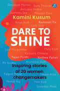Dare to Shine: Inspiring stories of 20 women changemakers ǀ True accounts of women leaders in diverse fields ǀ Droupadi Murmu, Sushmita Sen, P.V. Sindhu and many more - Kamini Kusum | Grocsy