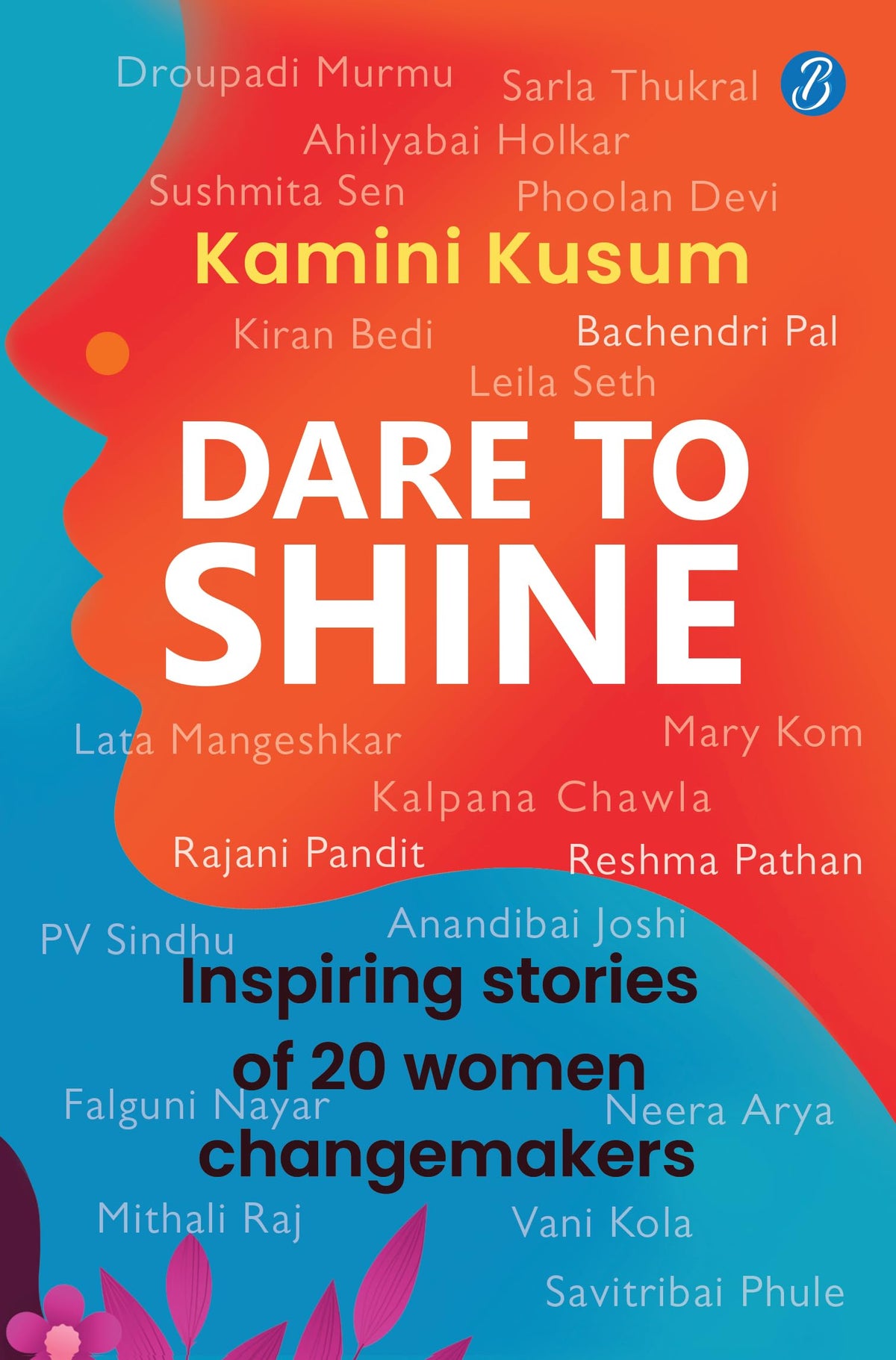 Dare to Shine: Inspiring stories of 20 women changemakers ǀ True accounts of women leaders in diverse fields ǀ Droupadi Murmu, Sushmita Sen, P.V. Sindhu and many more - Kamini Kusum | Grocsy