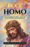 Ecce Homo: How One Becomes What One Is – Reflections On Life, Philosophy, And Self-Realization (Nietzsche'S Philosophical Works) | Grocsy