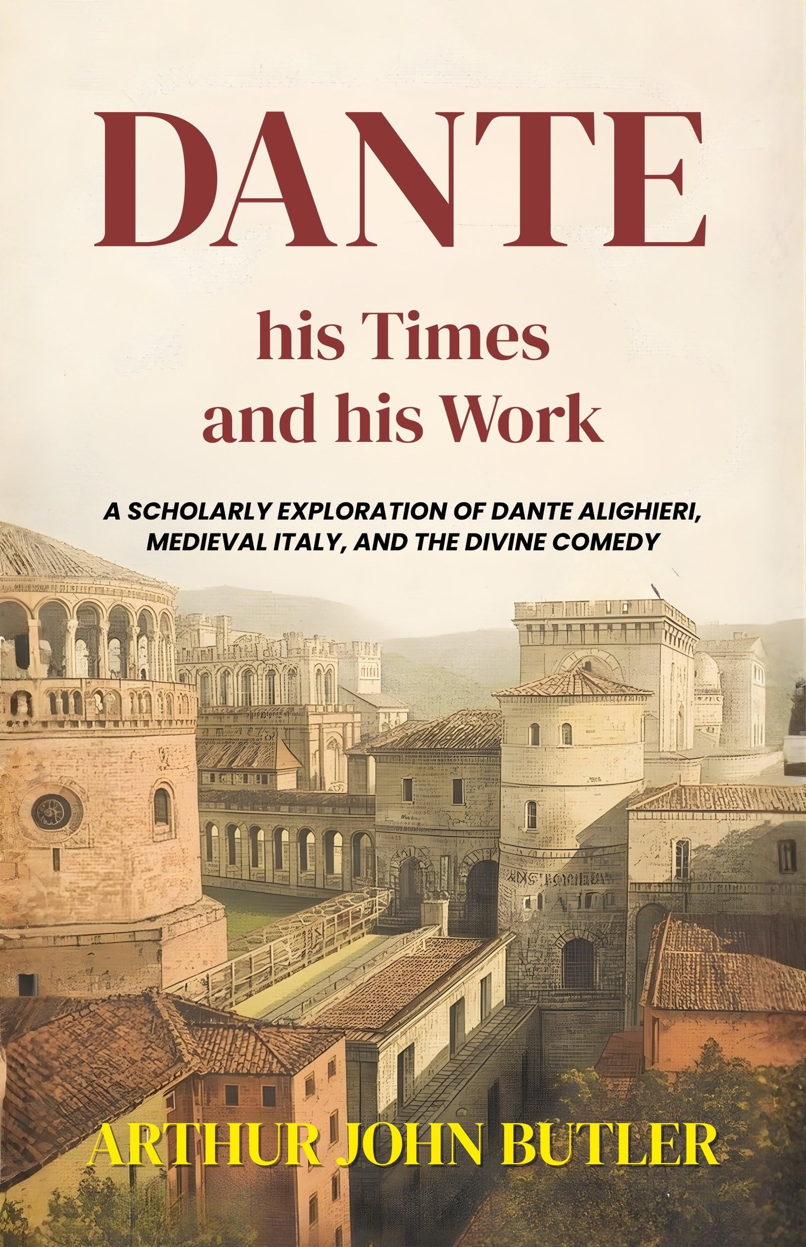 Dante His Times And His Work : A Scholarly Exploration Of Dante Alighieri, Medieval Italy, And The Divine Comedy (Literary Biography And Criticism) | Grocsy