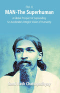 Man-The Superhuman: a Global Prospect of Expounding Sri Aurobindo's Integral Vision of Humanity Vol. 3rd - Gyan Books | Grocsy