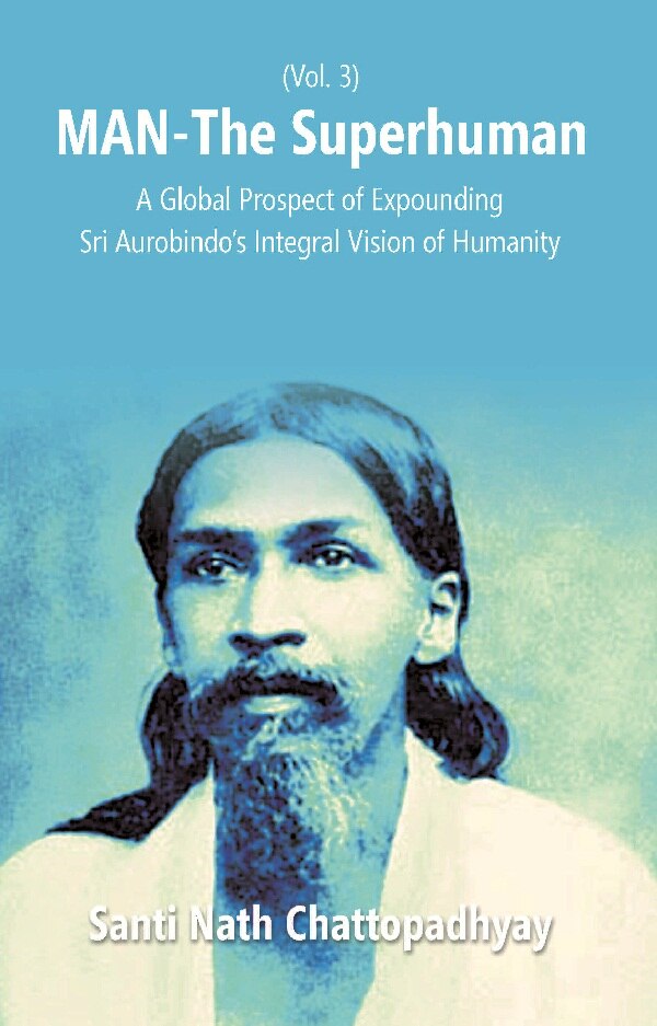 Man-The Superhuman: a Global Prospect of Expounding Sri Aurobindo's Integral Vision of Humanity Vol. 3rd - Gyan Books | Grocsy