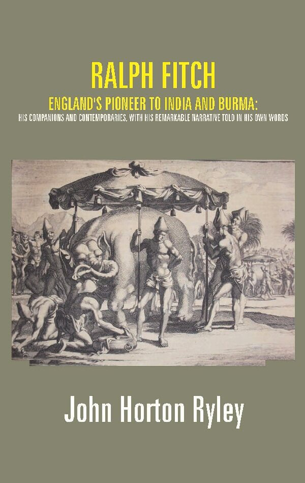 Ralph Fitch: England's Pioneer to India and Burma: His Companions and Contemporaries, with His Remarkable Narrative Told in His Own Words - Gyan Books | Grocsy
