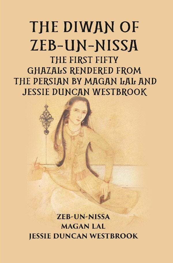 THE DIWAN OF ZEB-UN-NISSA: THE FIRST FIFTY GHAZALS RENDERED FROM THE PERSIAN BY MAGAN LAL AND JESSIE DUNCAN WESTBROOK - Gyan Books | Grocsy